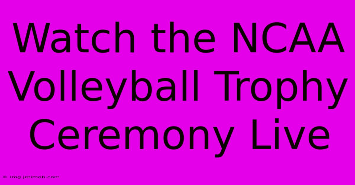 Watch The NCAA Volleyball Trophy Ceremony Live