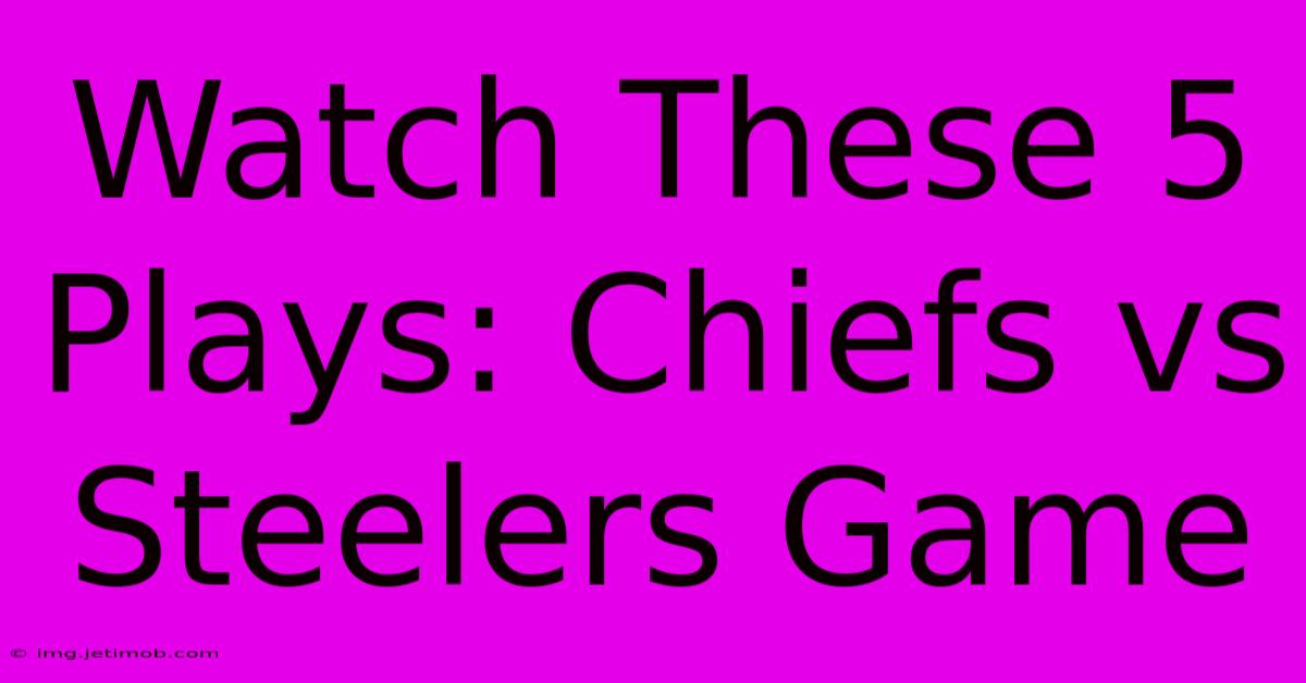 Watch These 5 Plays: Chiefs Vs Steelers Game