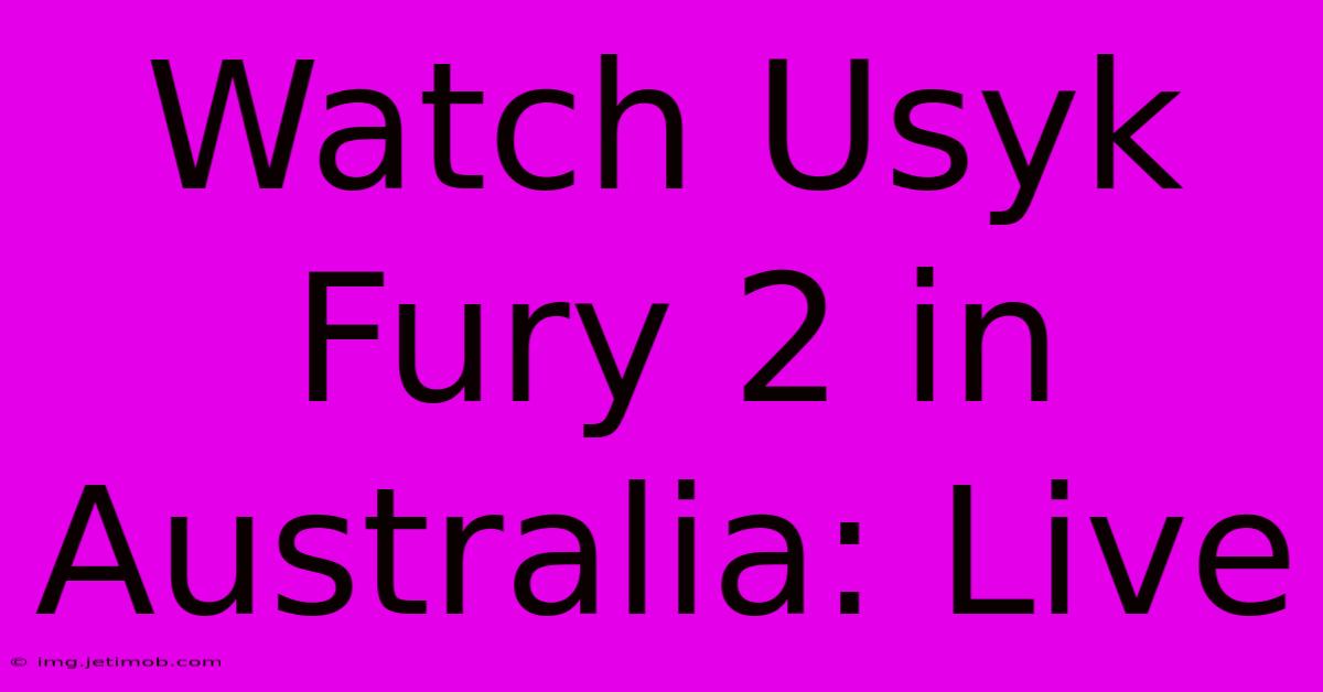 Watch Usyk Fury 2 In Australia: Live