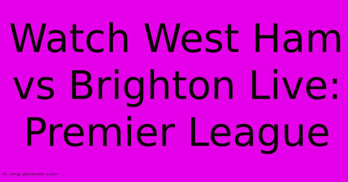 Watch West Ham Vs Brighton Live: Premier League