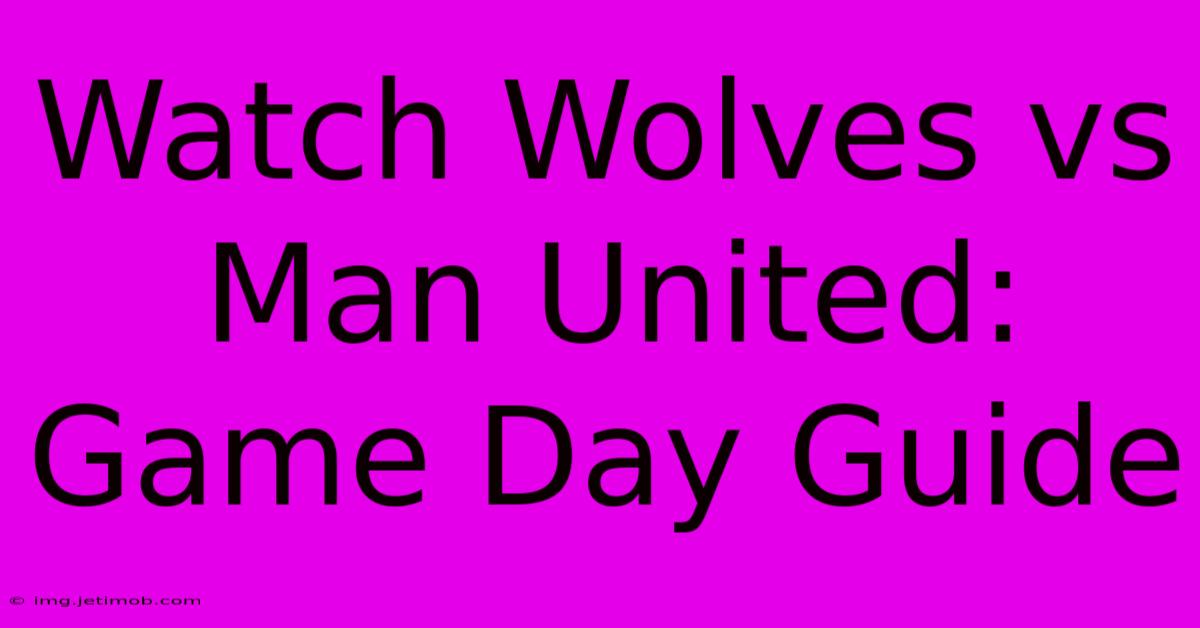 Watch Wolves Vs Man United: Game Day Guide