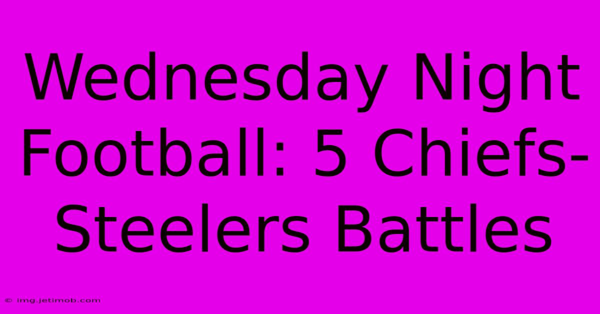 Wednesday Night Football: 5 Chiefs-Steelers Battles