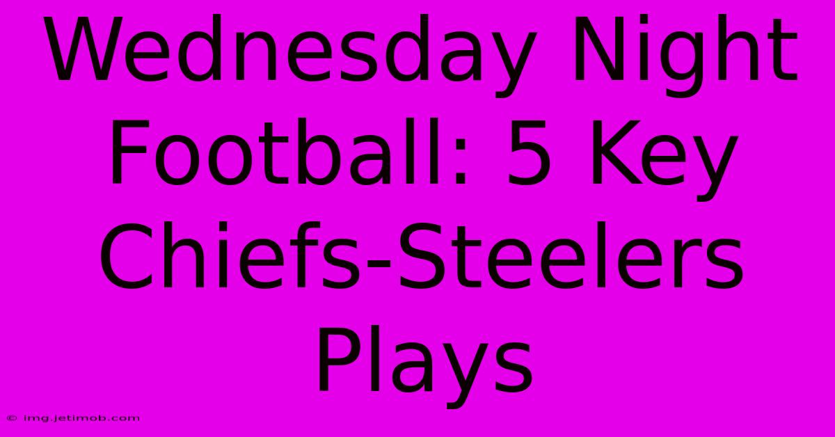 Wednesday Night Football: 5 Key Chiefs-Steelers Plays