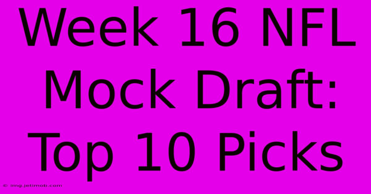 Week 16 NFL Mock Draft: Top 10 Picks