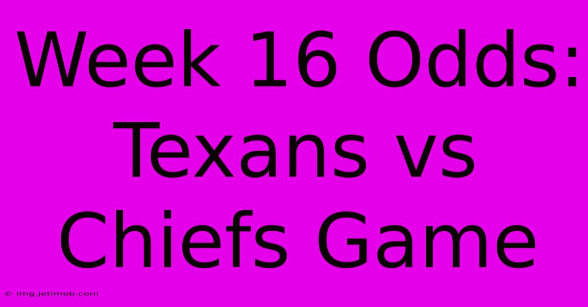 Week 16 Odds: Texans Vs Chiefs Game