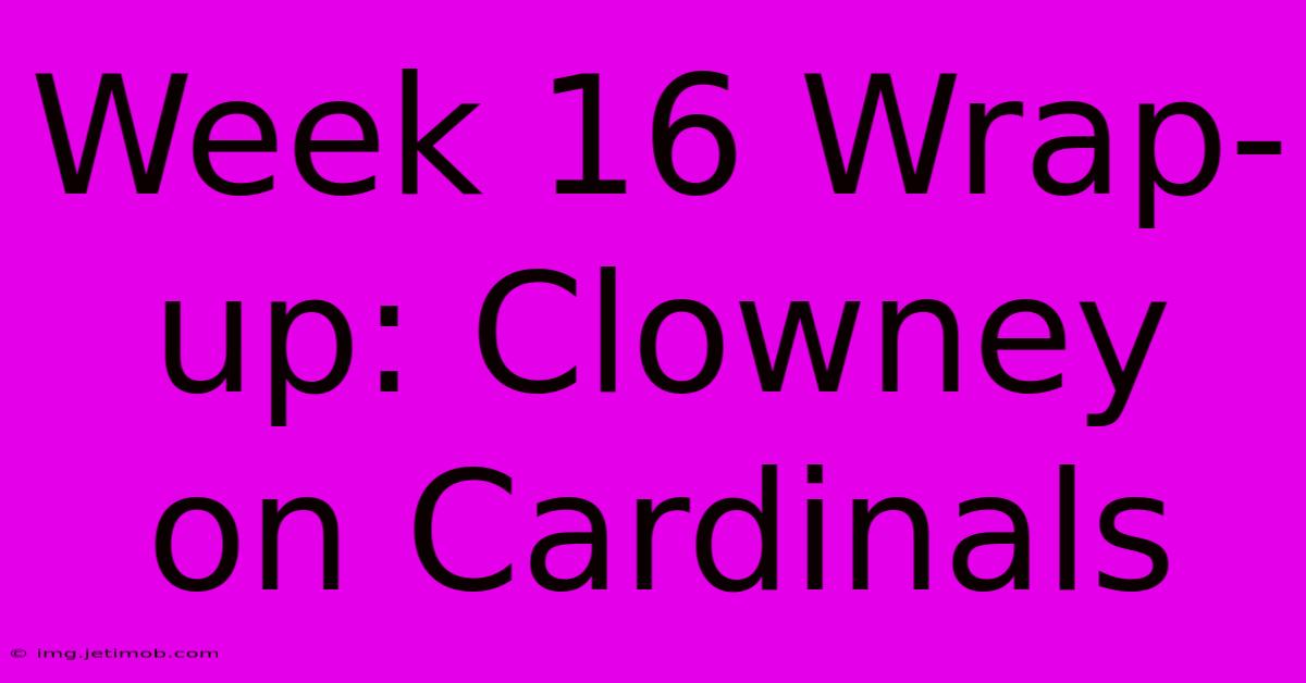 Week 16 Wrap-up: Clowney On Cardinals