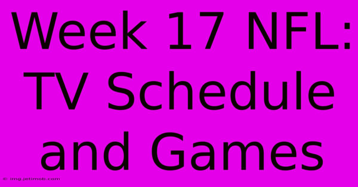 Week 17 NFL: TV Schedule And Games