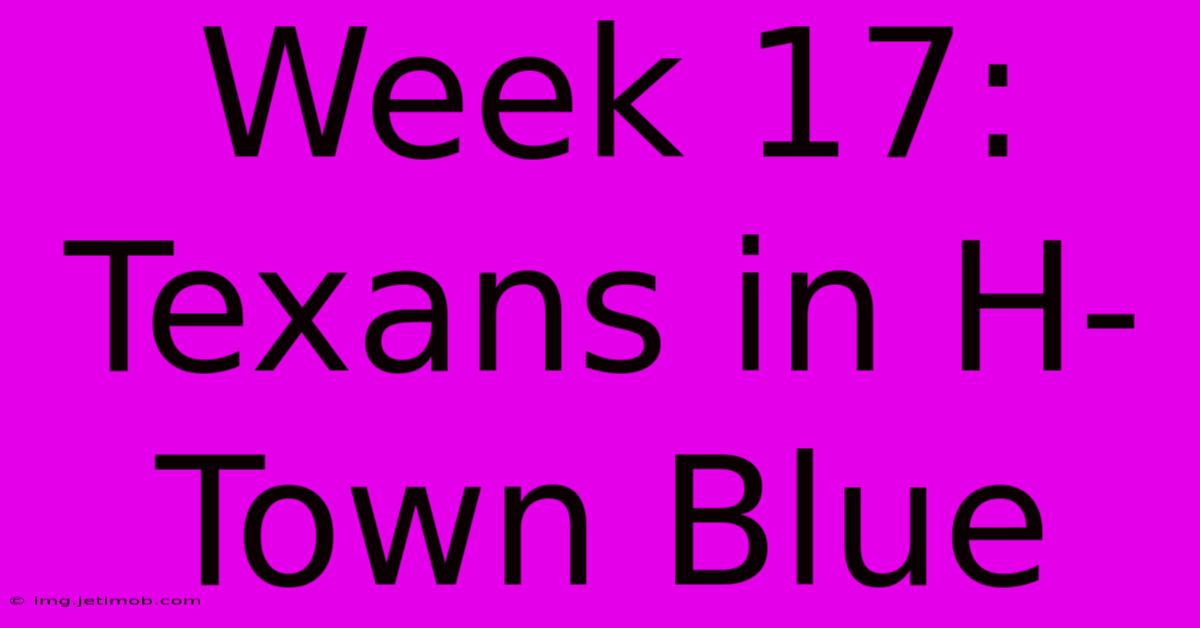 Week 17: Texans In H-Town Blue