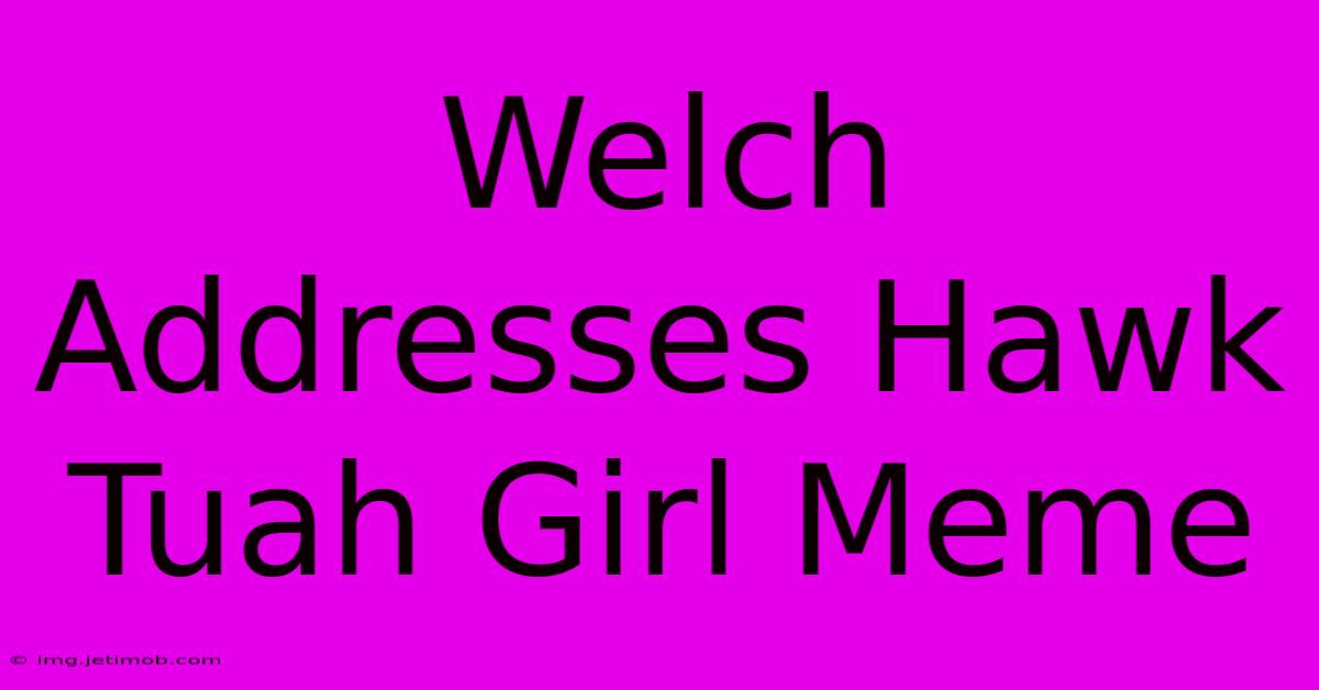 Welch Addresses Hawk Tuah Girl Meme