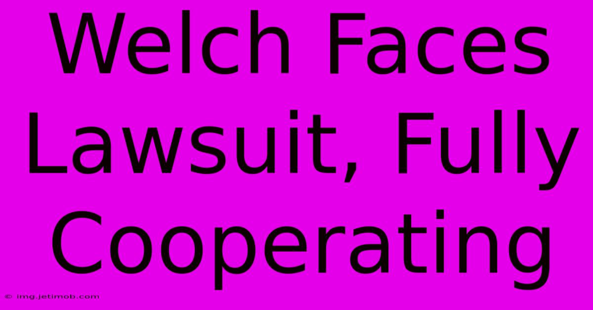 Welch Faces Lawsuit, Fully Cooperating