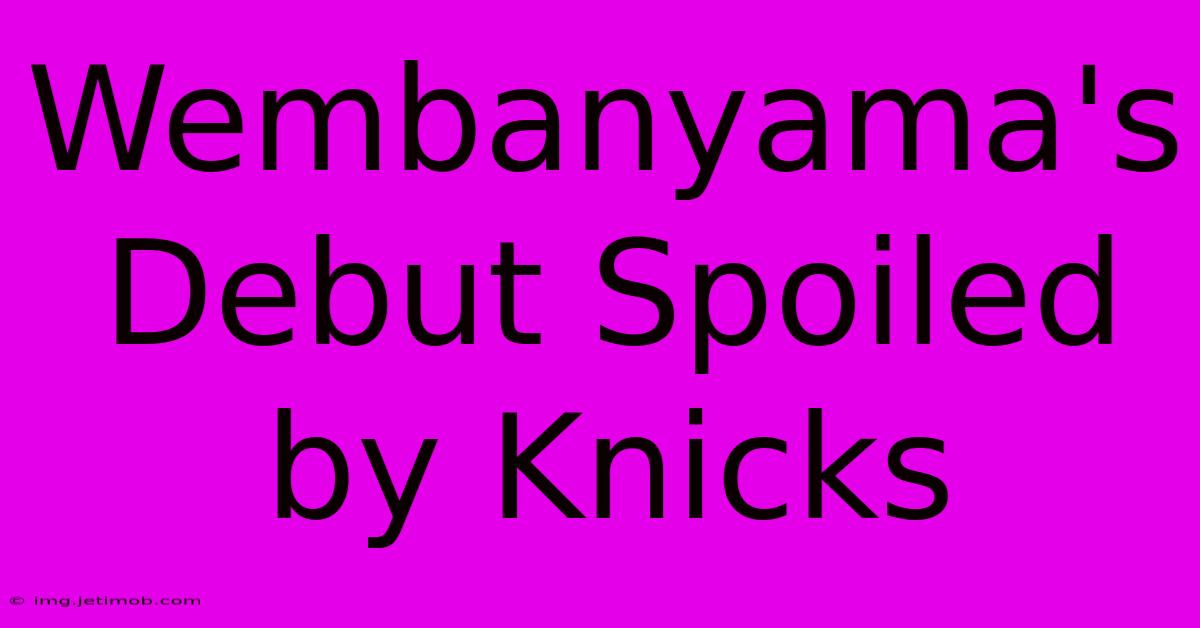 Wembanyama's Debut Spoiled By Knicks