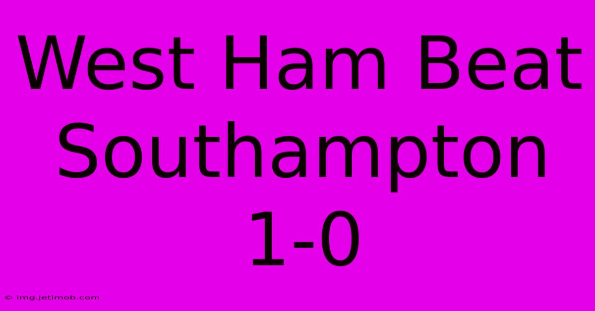 West Ham Beat Southampton 1-0