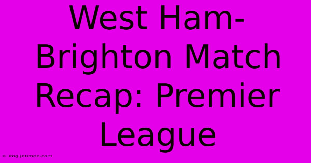 West Ham-Brighton Match Recap: Premier League