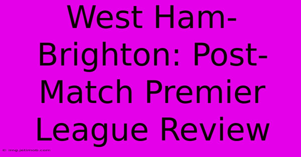 West Ham-Brighton: Post-Match Premier League Review