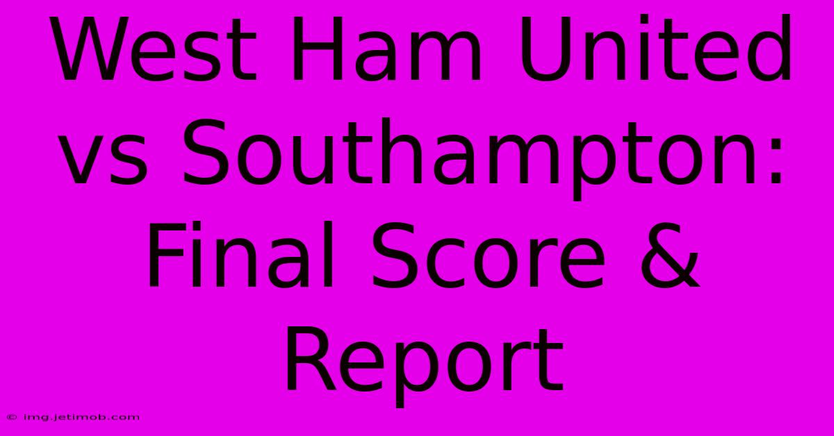 West Ham United Vs Southampton: Final Score & Report