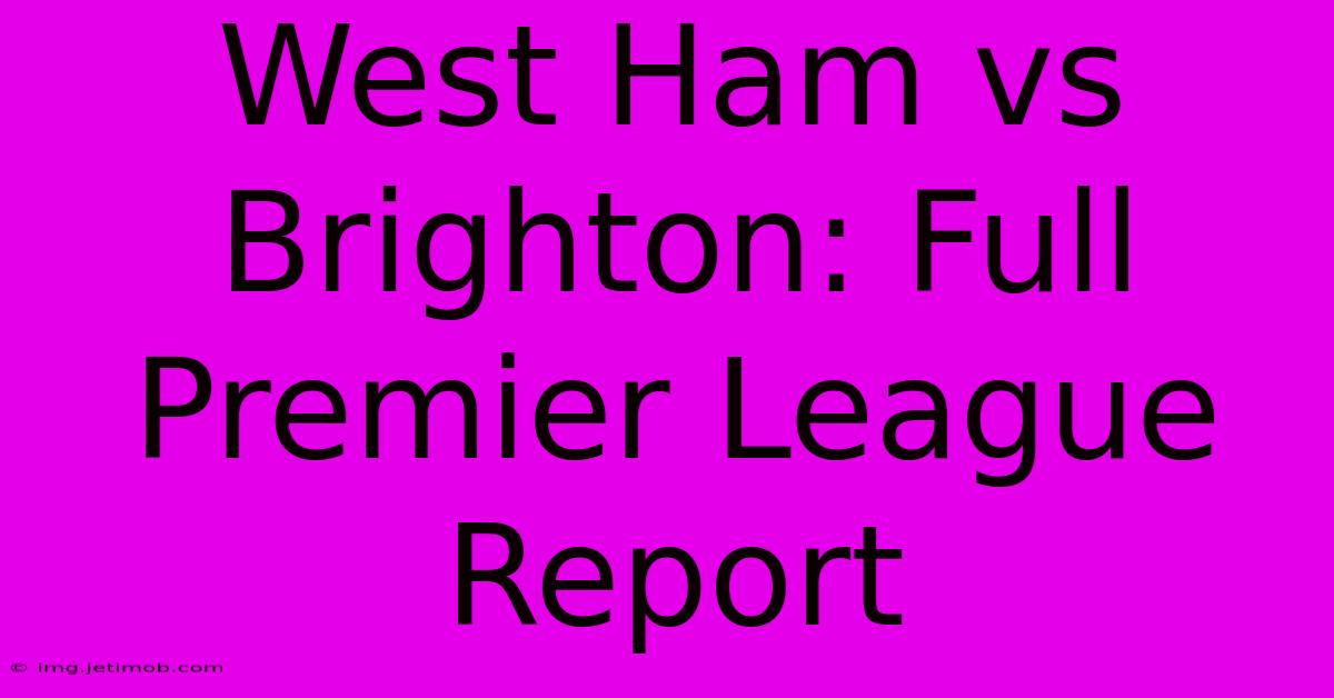 West Ham Vs Brighton: Full Premier League Report