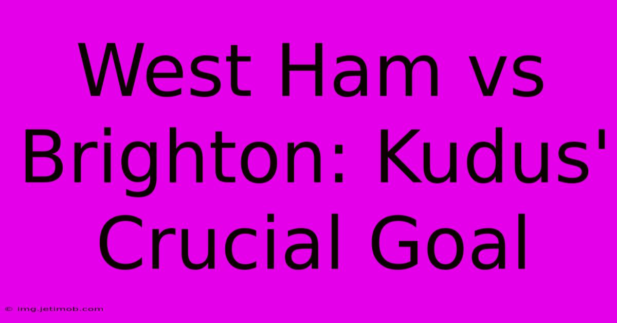 West Ham Vs Brighton: Kudus' Crucial Goal