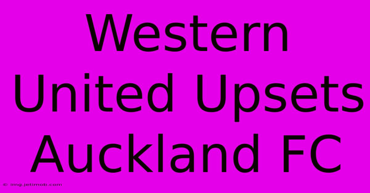 Western United Upsets Auckland FC