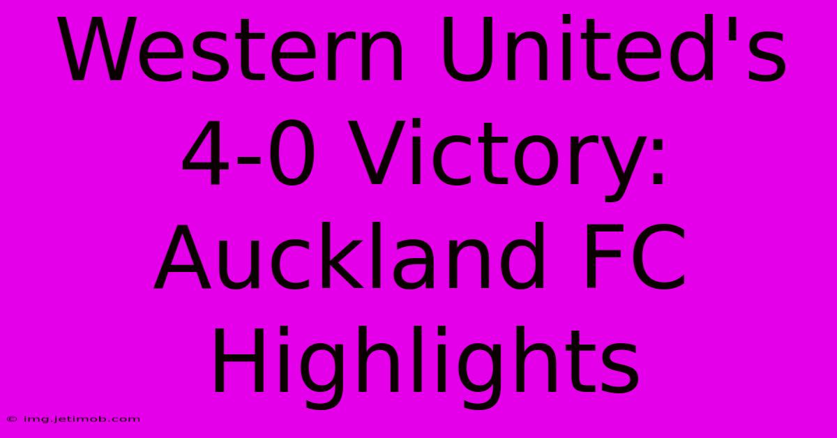 Western United's 4-0 Victory: Auckland FC Highlights