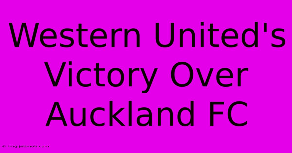 Western United's Victory Over Auckland FC