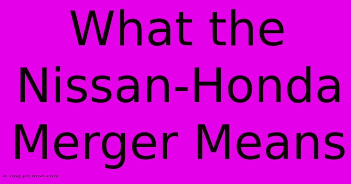 What The Nissan-Honda Merger Means