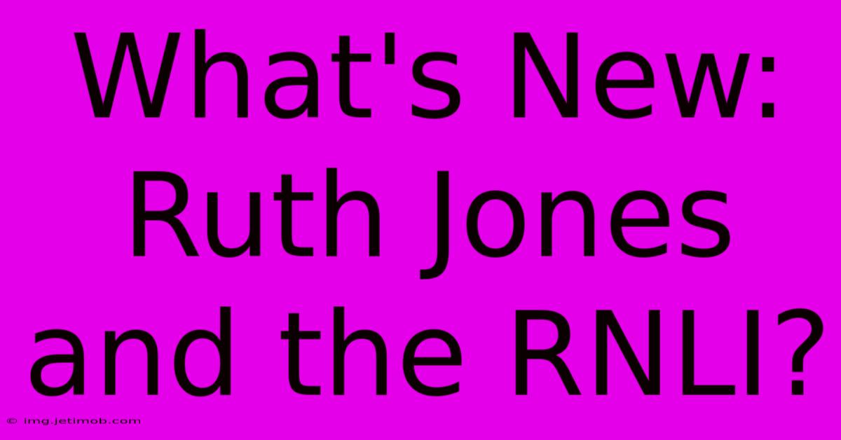 What's New: Ruth Jones And The RNLI?