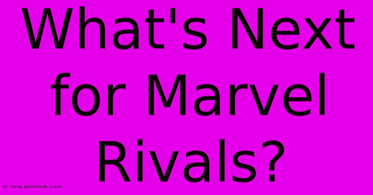 What's Next For Marvel Rivals?