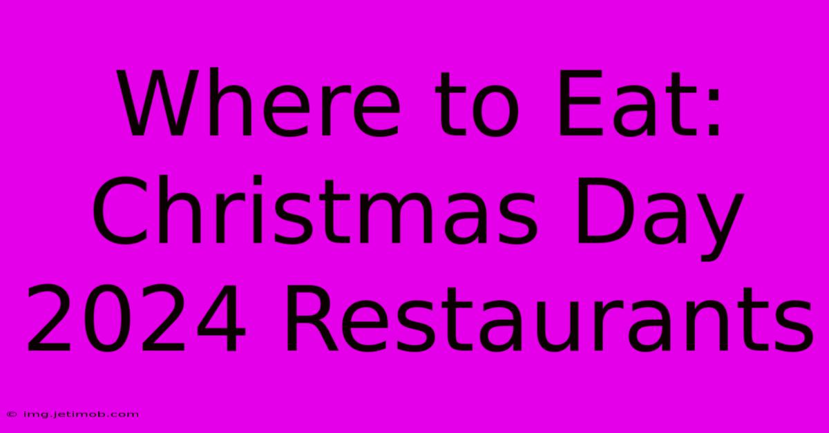 Where To Eat: Christmas Day 2024 Restaurants