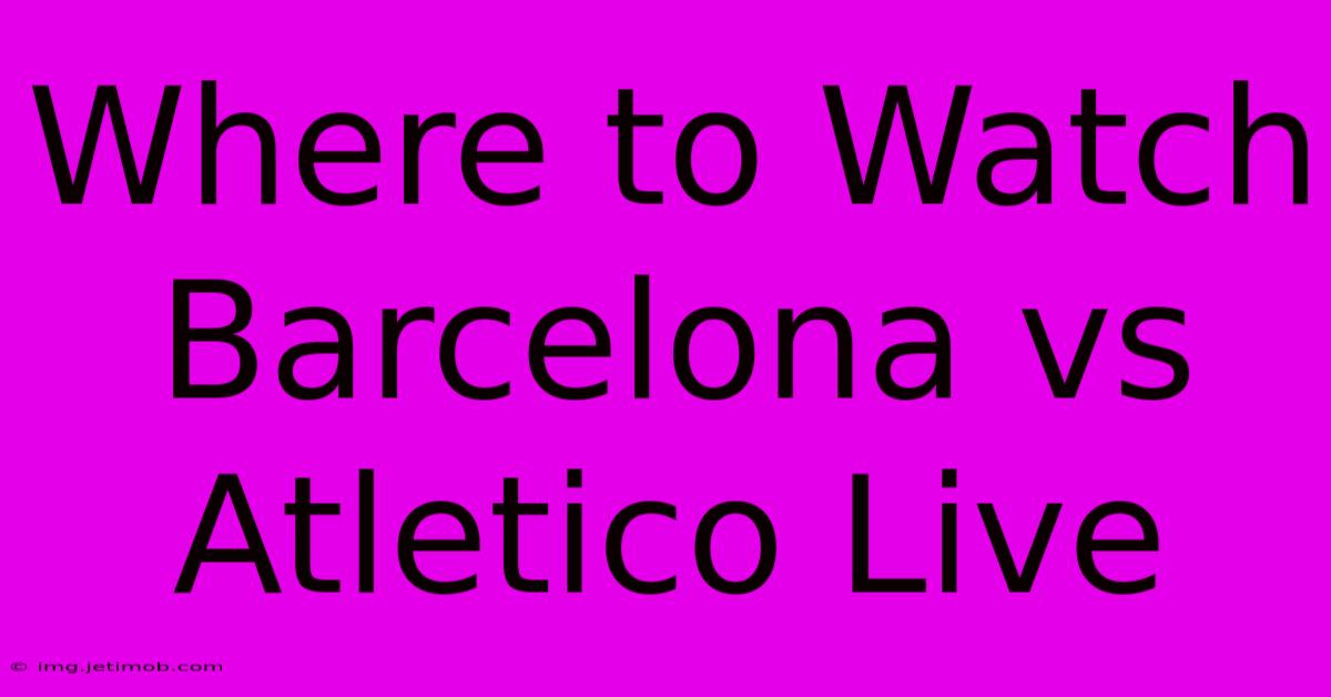 Where To Watch Barcelona Vs Atletico Live