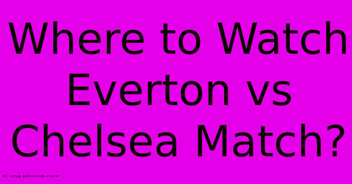 Where To Watch Everton Vs Chelsea Match?