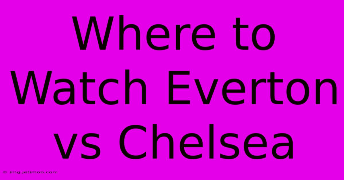 Where To Watch Everton Vs Chelsea