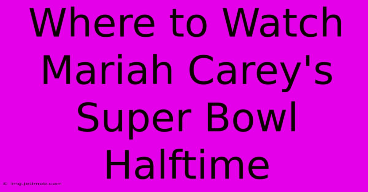 Where To Watch Mariah Carey's Super Bowl Halftime