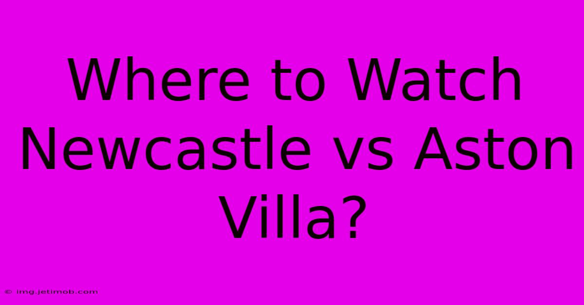 Where To Watch Newcastle Vs Aston Villa?