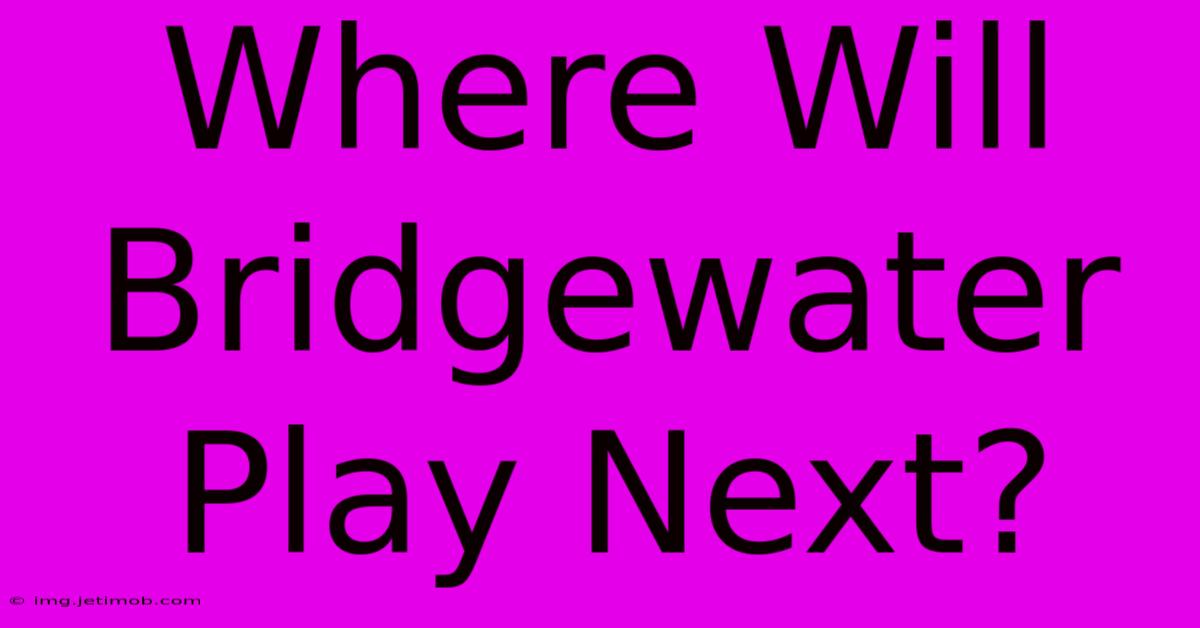 Where Will Bridgewater Play Next?