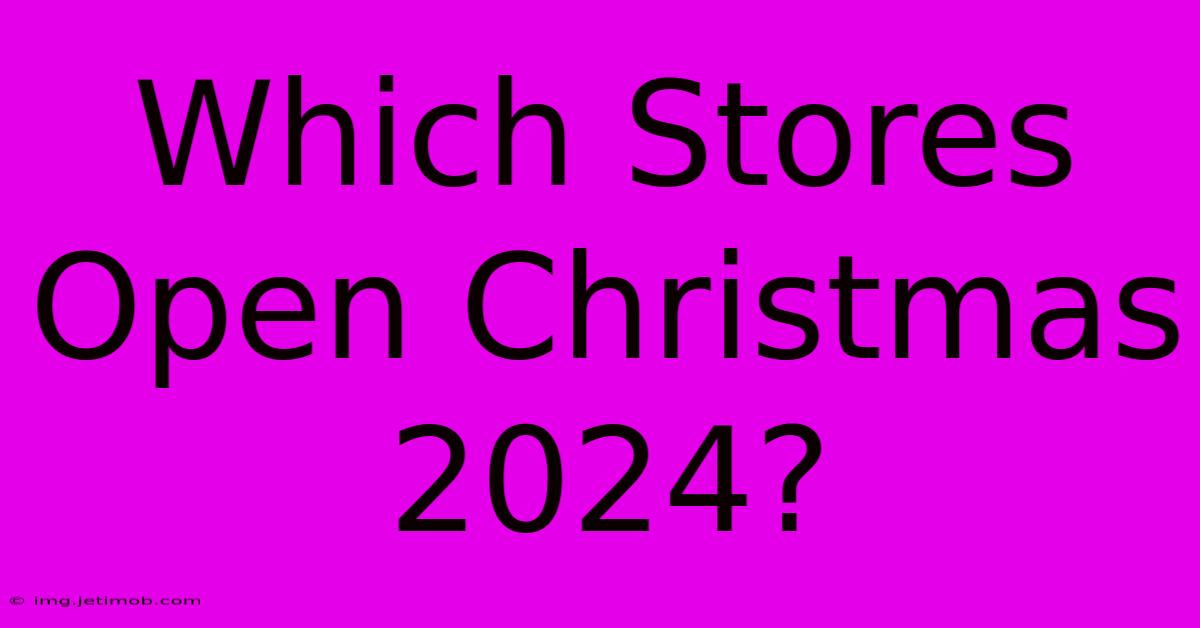 Which Stores Open Christmas 2024?