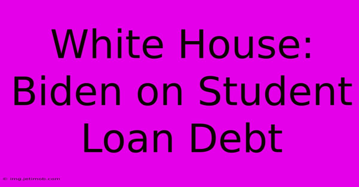 White House: Biden On Student Loan Debt