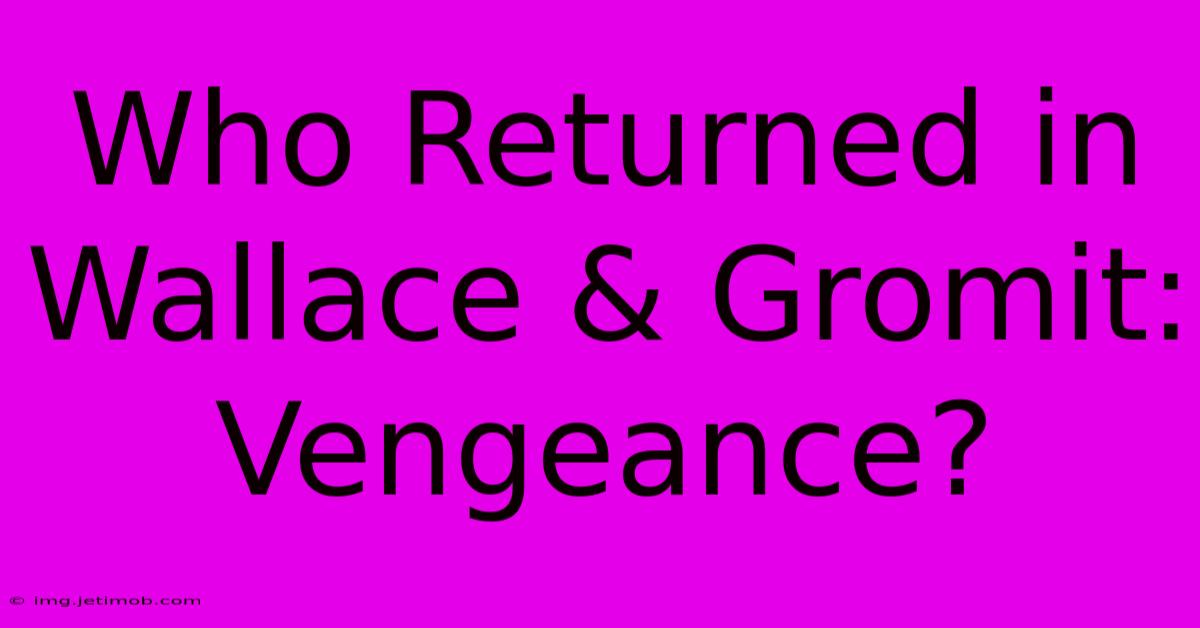 Who Returned In Wallace & Gromit: Vengeance?