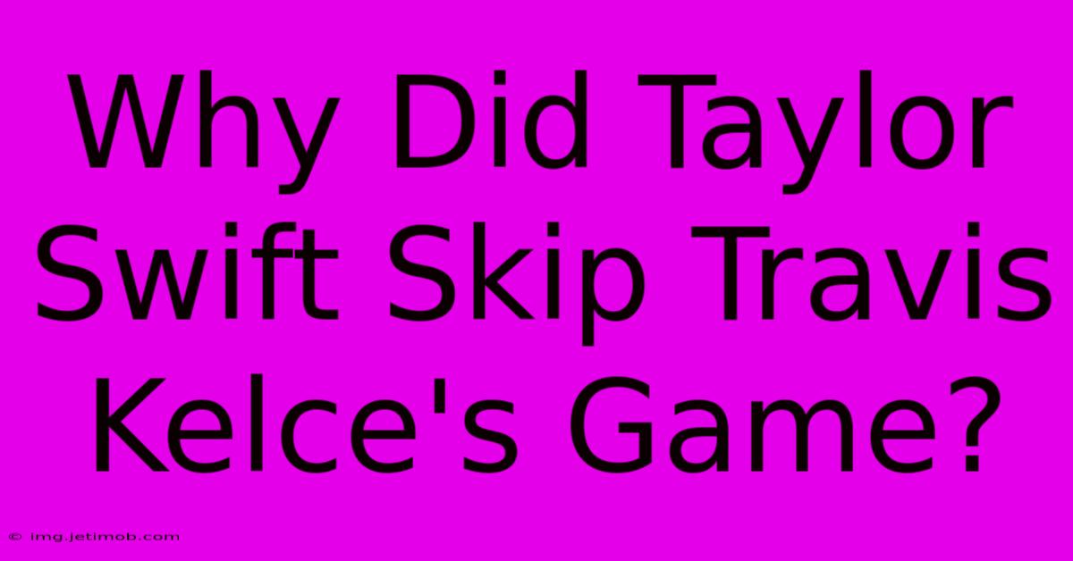 Why Did Taylor Swift Skip Travis Kelce's Game?