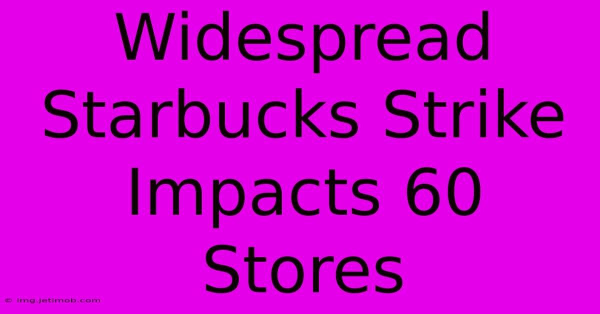 Widespread Starbucks Strike Impacts 60 Stores