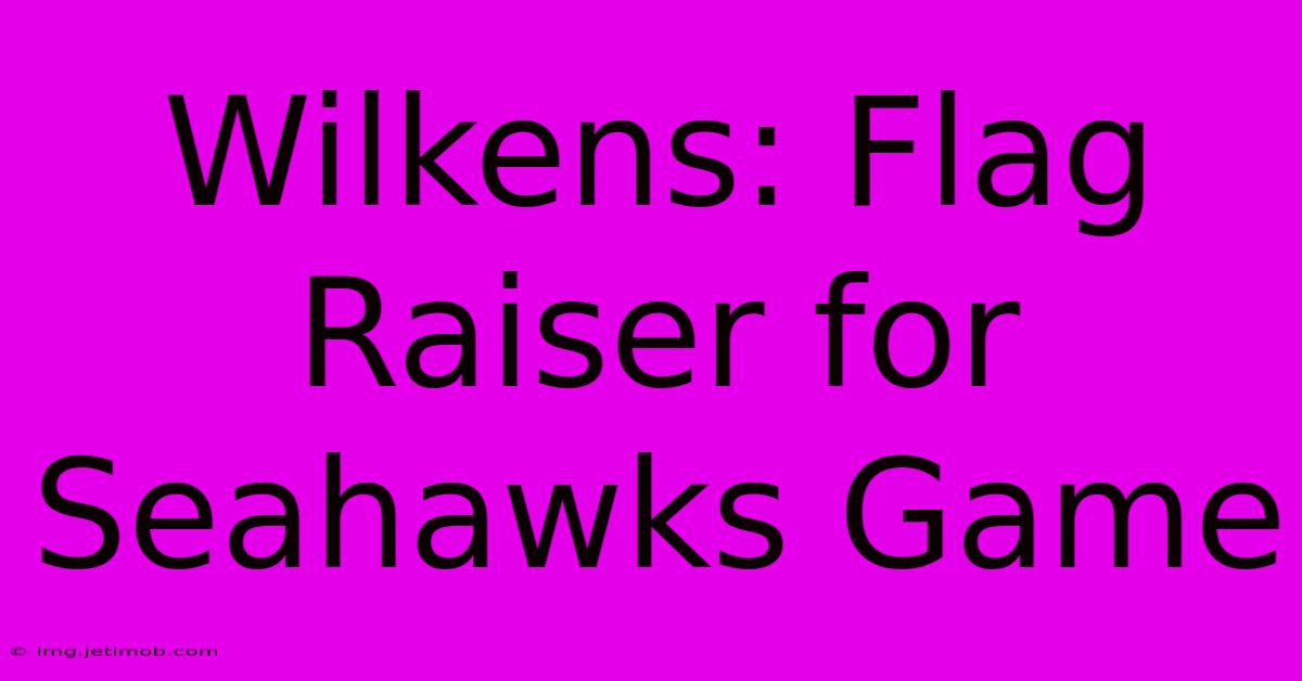 Wilkens: Flag Raiser For Seahawks Game