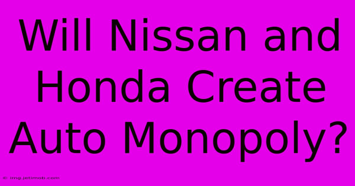 Will Nissan And Honda Create Auto Monopoly?