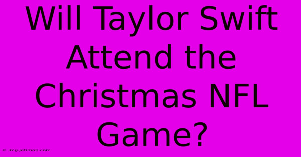 Will Taylor Swift Attend The Christmas NFL Game?