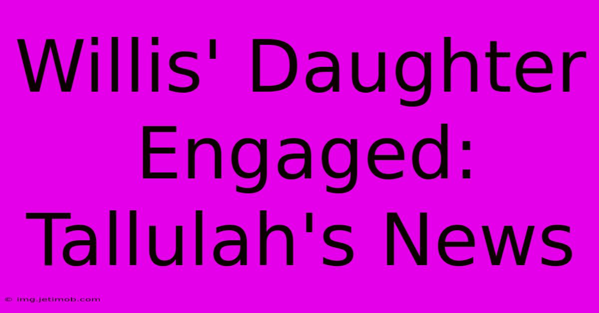 Willis' Daughter Engaged: Tallulah's News