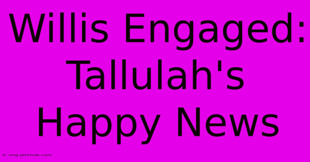 Willis Engaged: Tallulah's Happy News