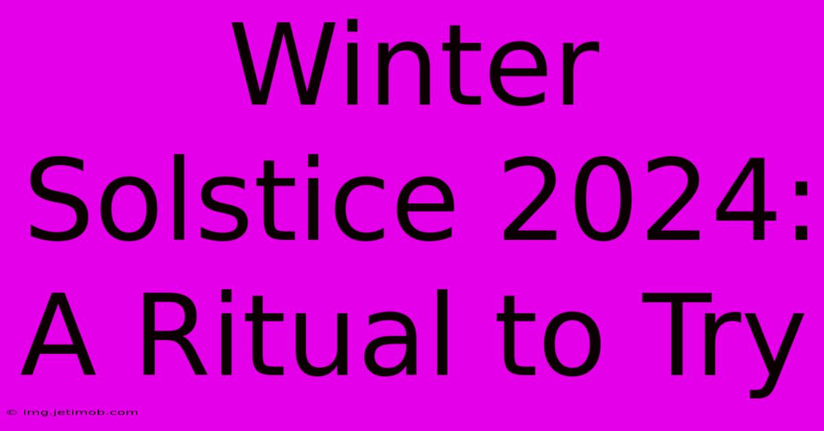 Winter Solstice 2024: A Ritual To Try