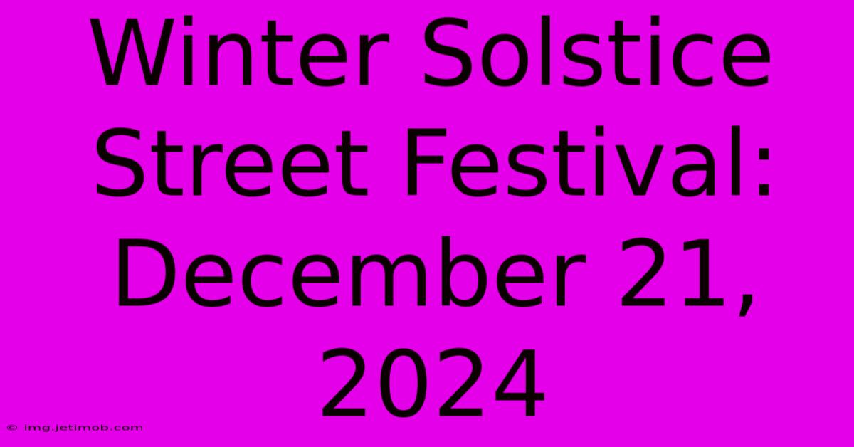 Winter Solstice Street Festival: December 21, 2024