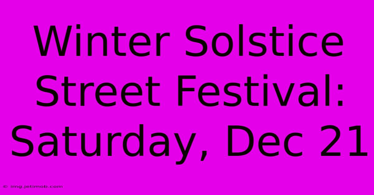 Winter Solstice Street Festival: Saturday, Dec 21