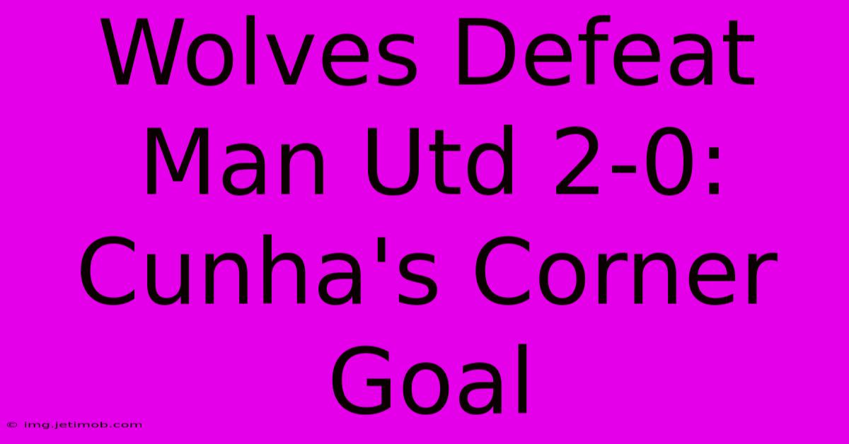 Wolves Defeat Man Utd 2-0: Cunha's Corner Goal