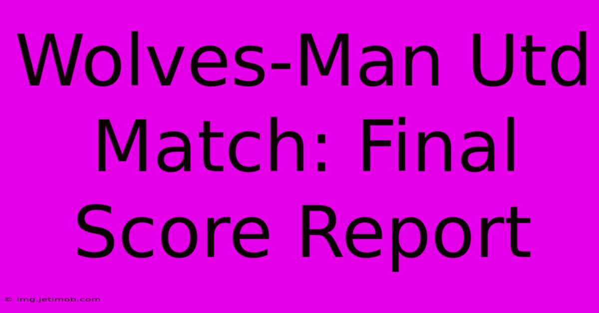 Wolves-Man Utd Match: Final Score Report