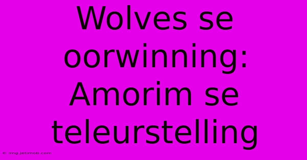 Wolves Se Oorwinning: Amorim Se Teleurstelling